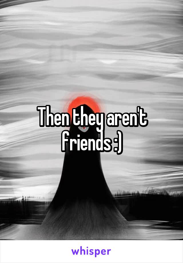 Then they aren't friends :)