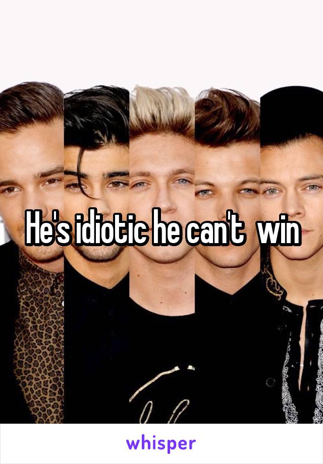 He's idiotic he can't  win