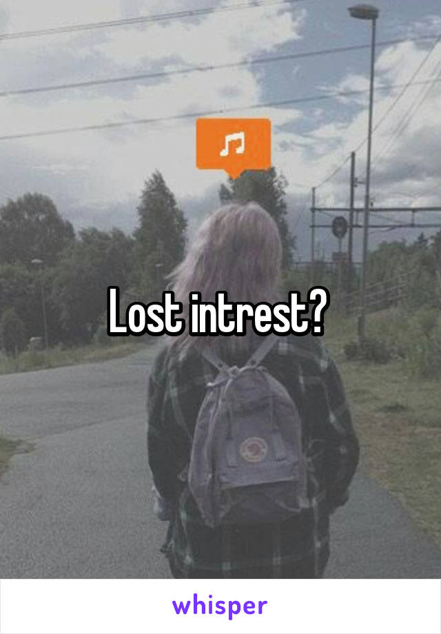 Lost intrest? 