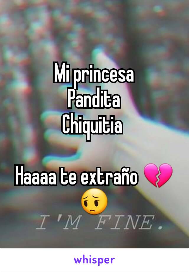 Mi princesa
Pandita
Chiquitia 

Haaaa te extraño 💔😔