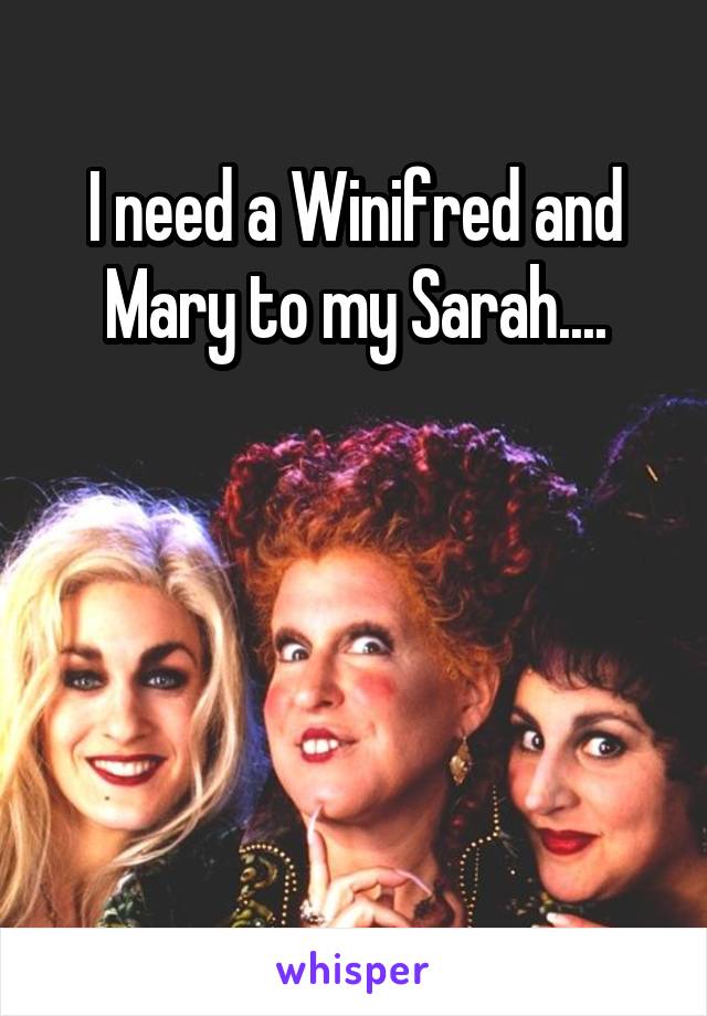 I need a Winifred and Mary to my Sarah....




