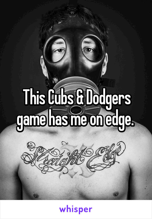 This Cubs & Dodgers game has me on edge. 