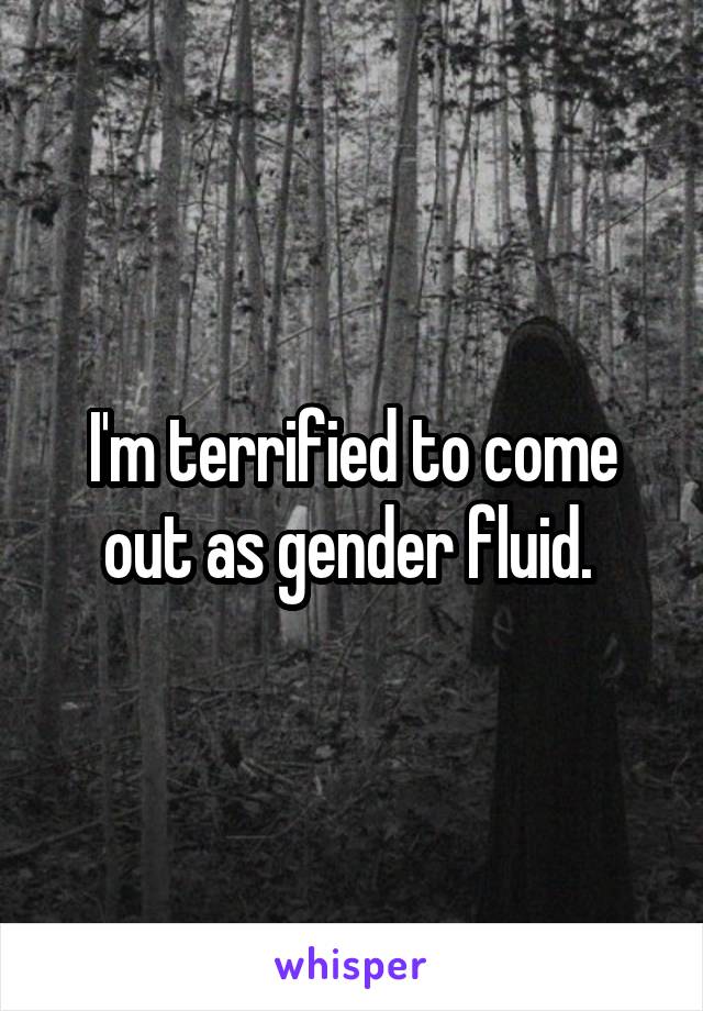 I'm terrified to come out as gender fluid. 