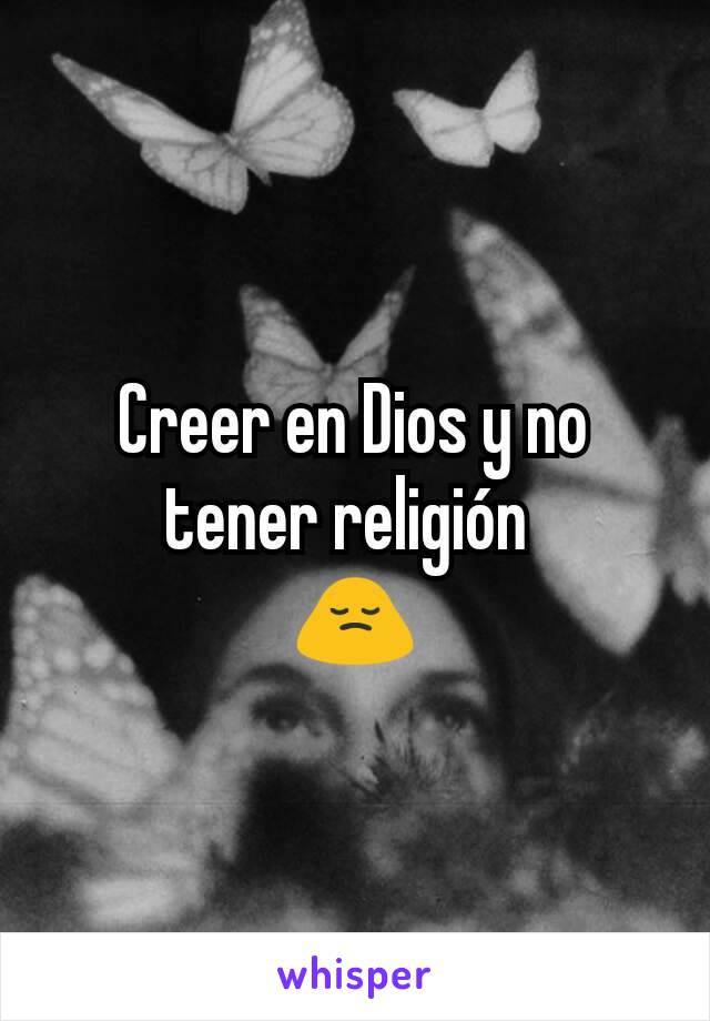 Creer en Dios y no tener religión 
🙍