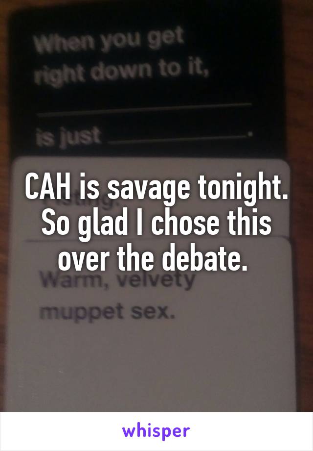 CAH is savage tonight. So glad I chose this over the debate. 