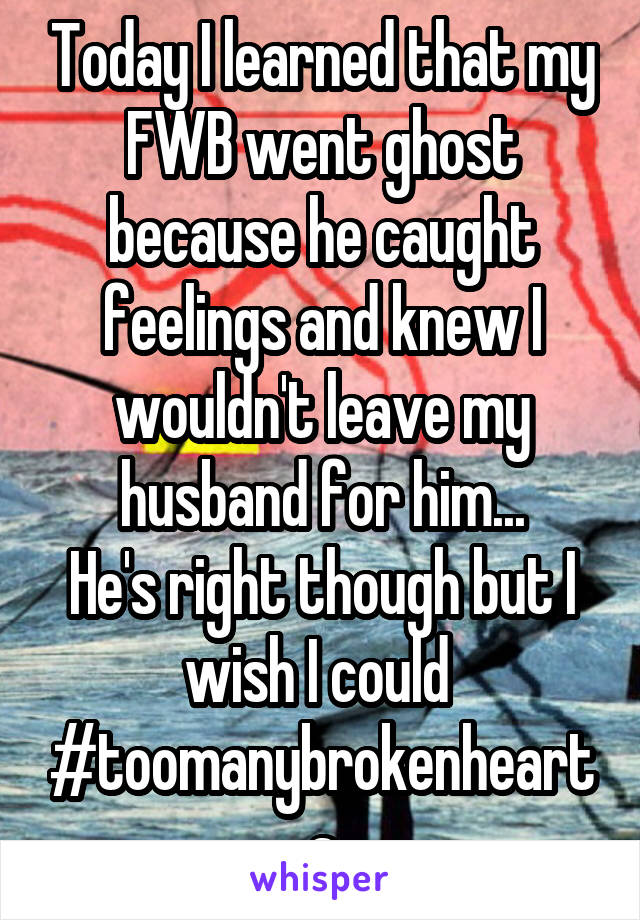 Today I learned that my FWB went ghost because he caught feelings and knew I wouldn't leave my husband for him...
He's right though but I wish I could 
#toomanybrokenhearts