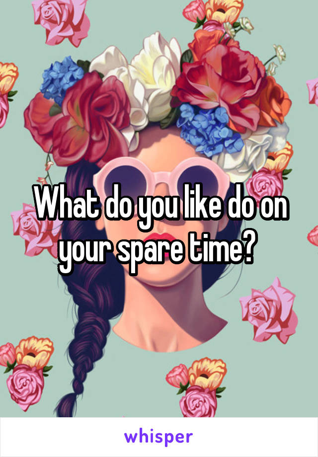 What do you like do on your spare time? 