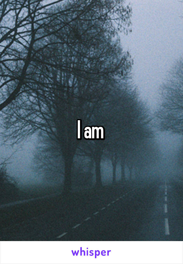 I am 