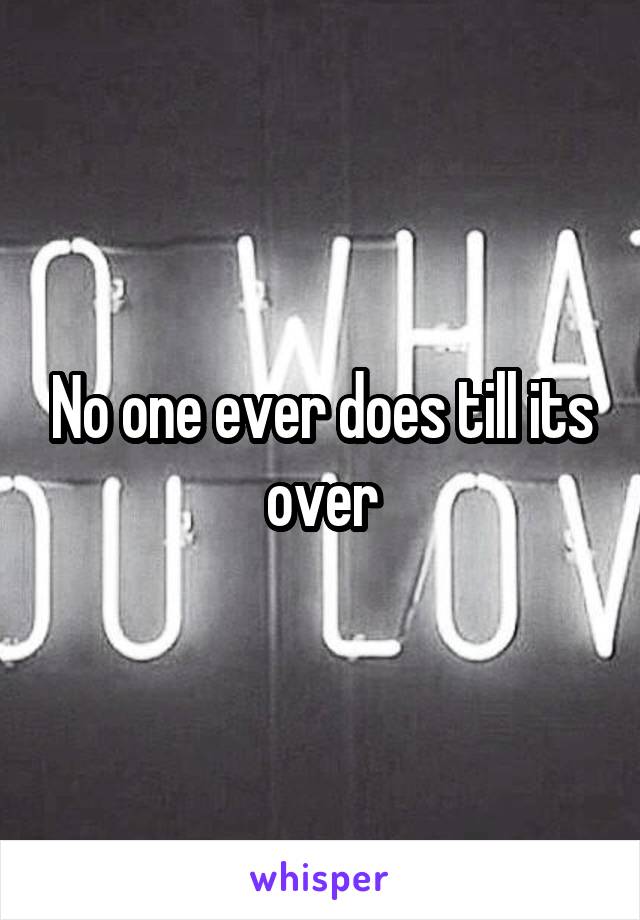 No one ever does till its over