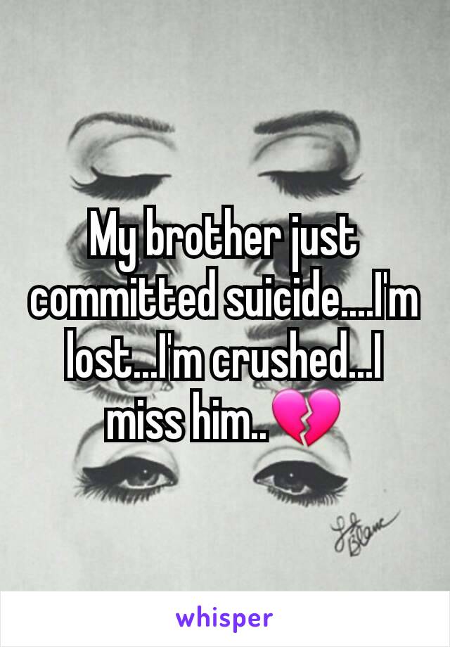 My brother just committed suicide....I'm lost...I'm crushed...I miss him..💔