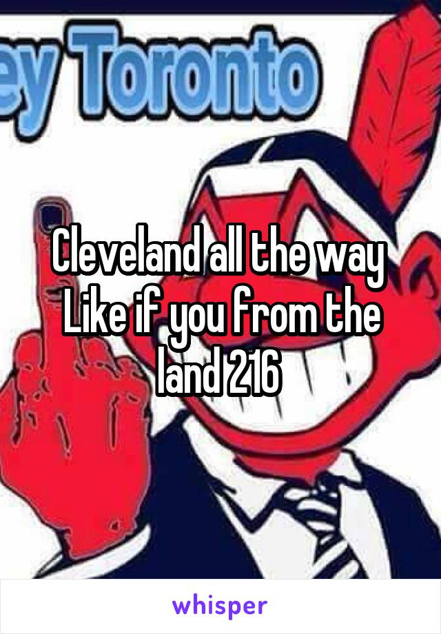 Cleveland all the way 
Like if you from the land 216 