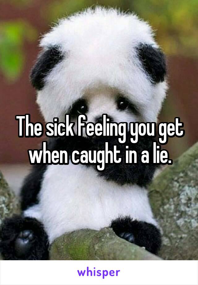 The sick feeling you get when caught in a lie.