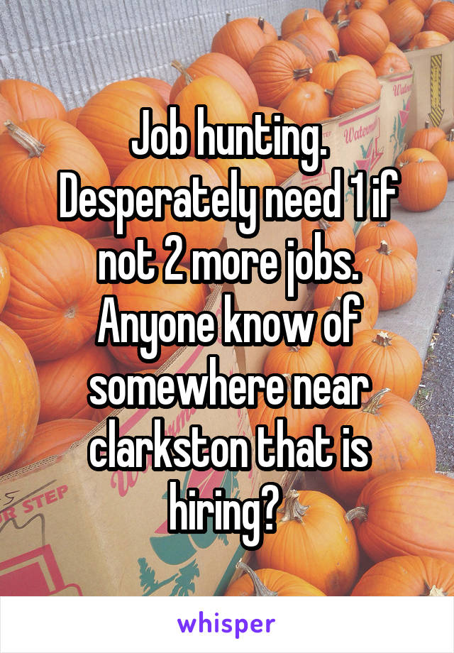 Job hunting. Desperately need 1 if not 2 more jobs.
Anyone know of somewhere near clarkston that is hiring? 