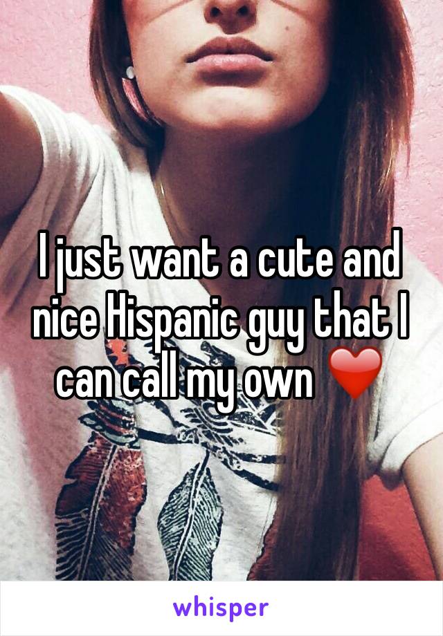 I just want a cute and nice Hispanic guy that I can call my own ❤️