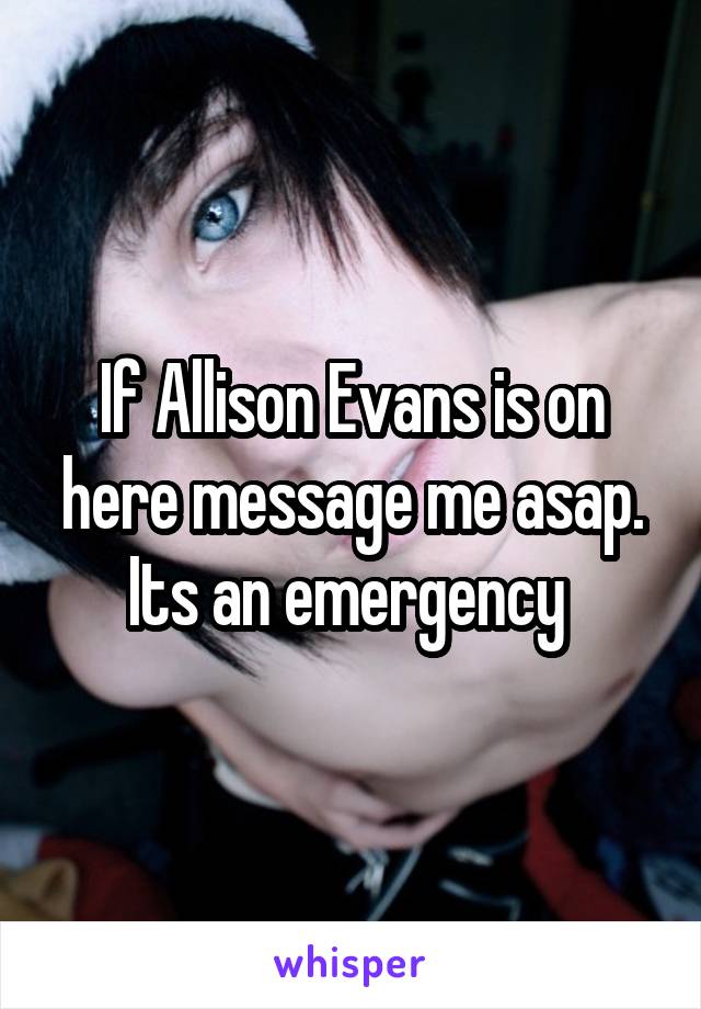 If Allison Evans is on here message me asap. Its an emergency 