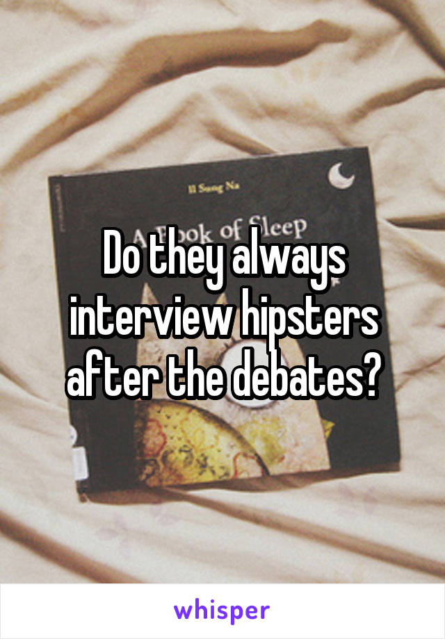 Do they always interview hipsters after the debates?