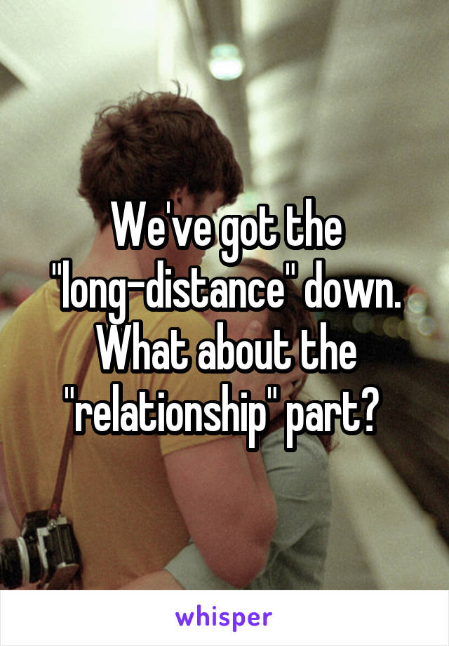 We've got the "long-distance" down. What about the "relationship" part? 