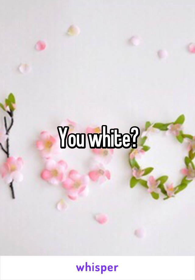 You white?