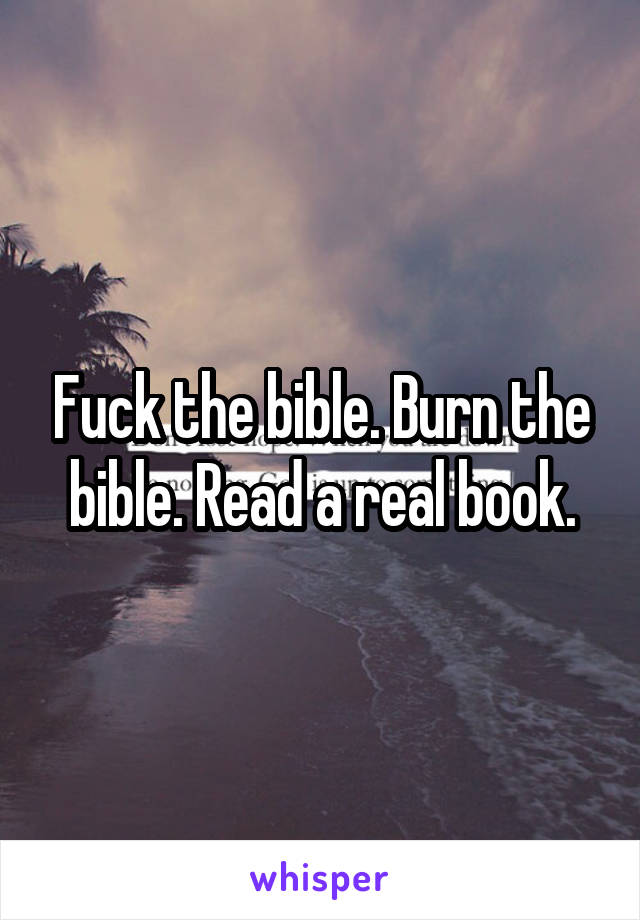 Fuck the bible. Burn the bible. Read a real book.