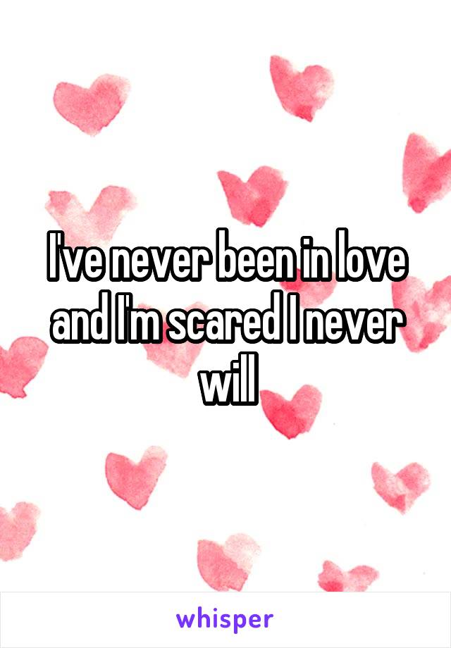 I've never been in love and I'm scared I never will