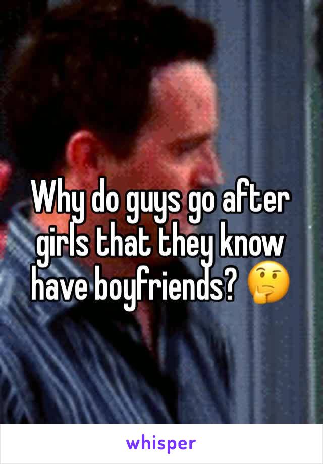 Why do guys go after girls that they know have boyfriends? 🤔