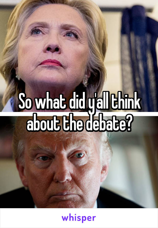 So what did y'all think about the debate?