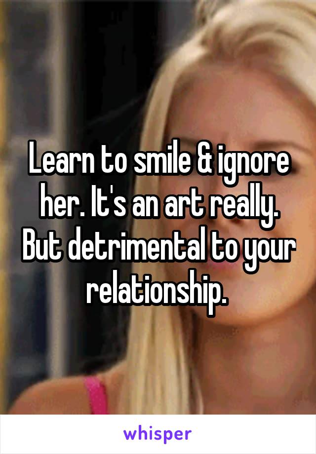 Learn to smile & ignore her. It's an art really. But detrimental to your relationship. 