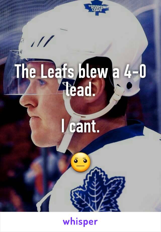 The Leafs blew a 4-0 lead.

I cant.

😐