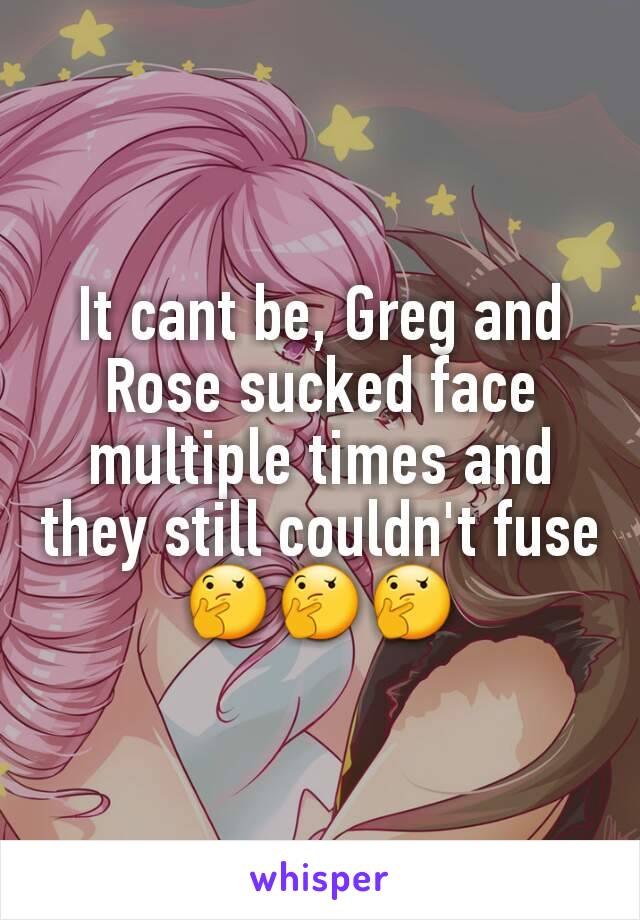 It cant be, Greg and Rose sucked face multiple times and they still couldn't fuse
🤔🤔🤔