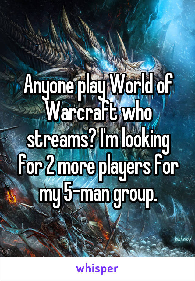 Anyone play World of Warcraft who streams? I'm looking for 2 more players for my 5-man group.