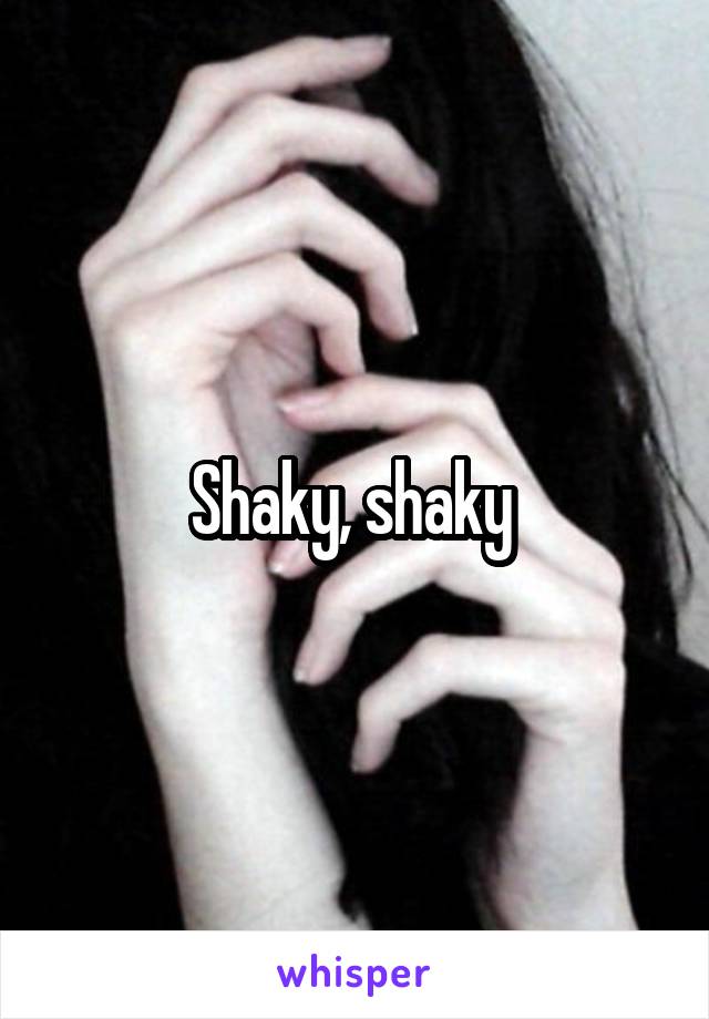 Shaky, shaky 