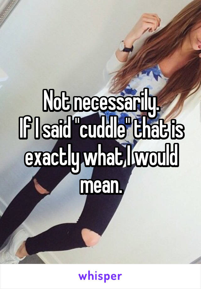 Not necessarily.
If I said "cuddle" that is exactly what I would mean.