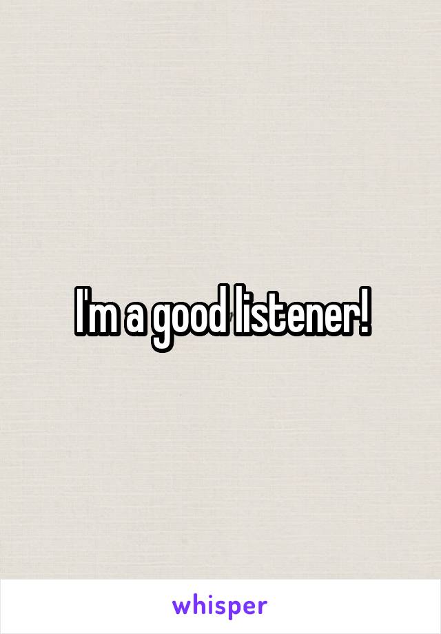 I'm a good listener!