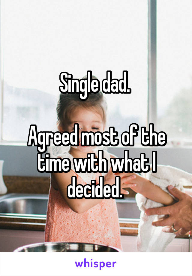 Single dad. 

Agreed most of the time with what I decided. 