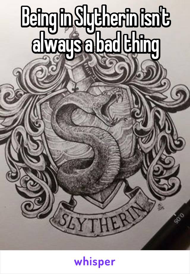 Being in Slytherin isn't always a bad thing







