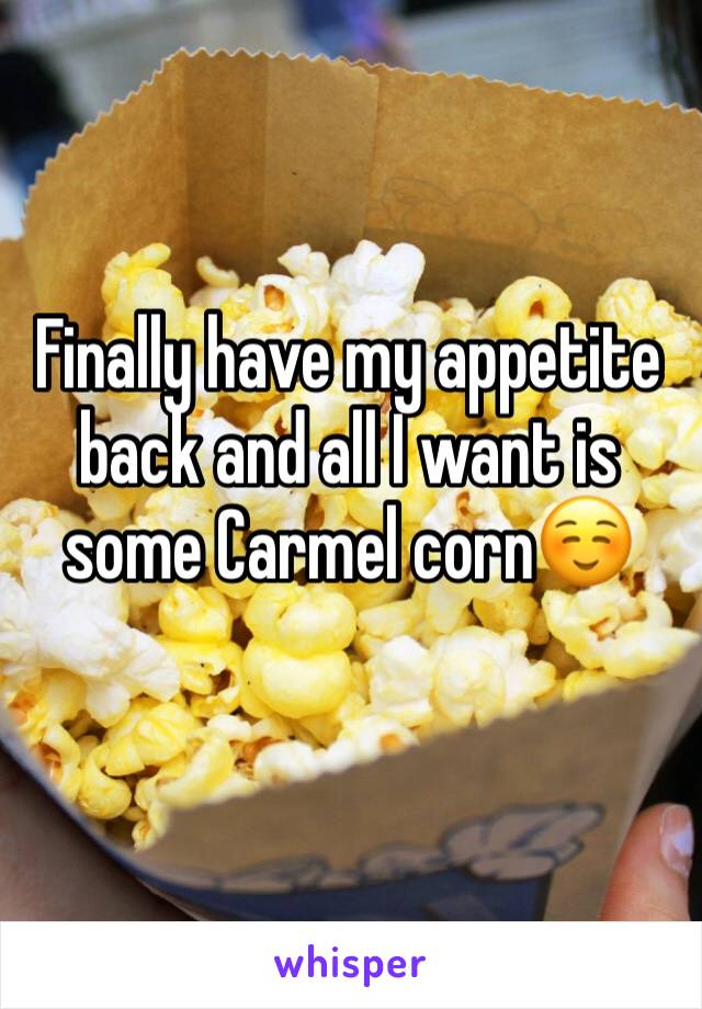 Finally have my appetite back and all I want is some Carmel corn☺️