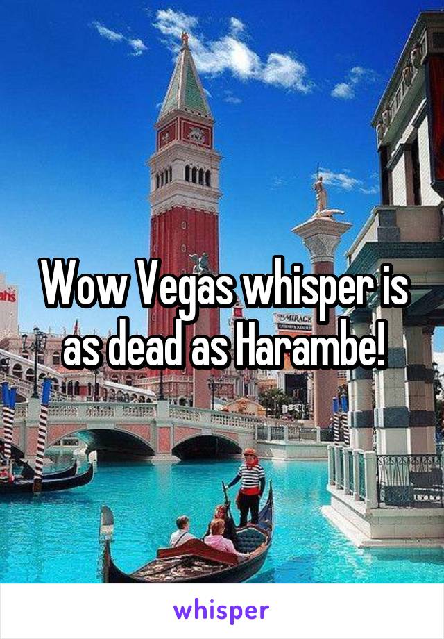 Wow Vegas whisper is as dead as Harambe!