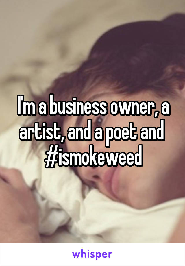 I'm a business owner, a artist, and a poet and 
#ismokeweed