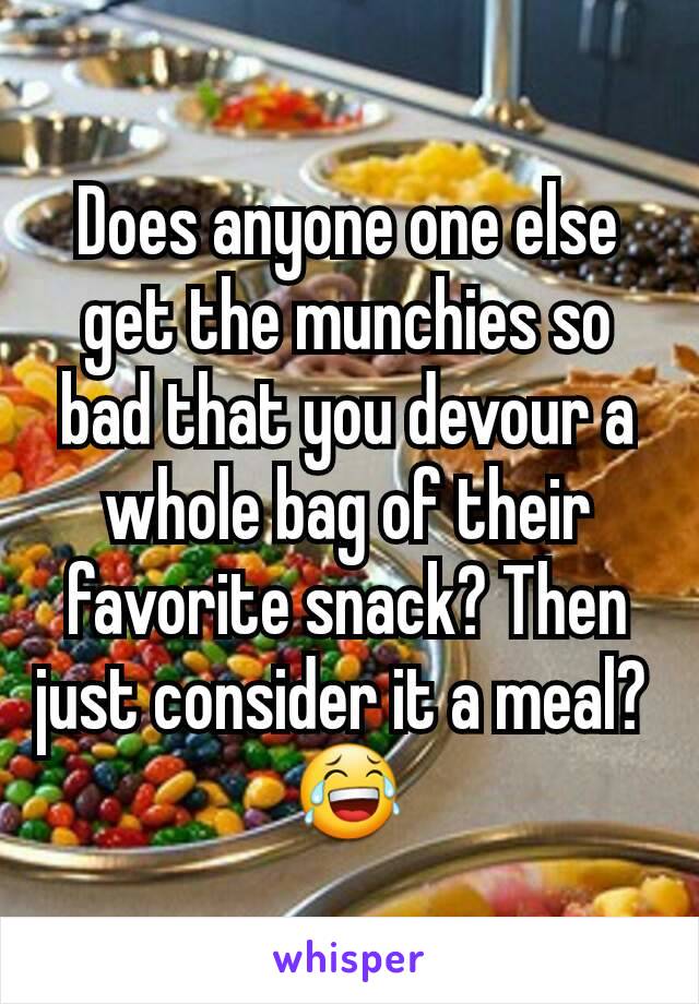 Does anyone one else get the munchies so bad that you devour a whole bag of their favorite snack? Then just consider it a meal? 
😂