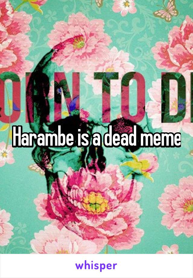 Harambe is a dead meme