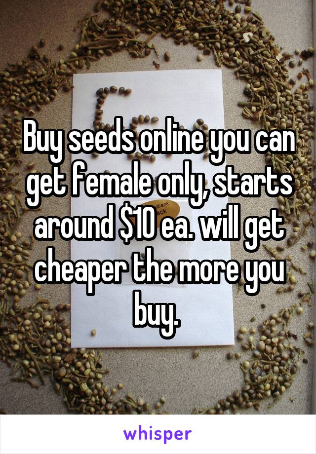 Buy seeds online you can get female only, starts around $10 ea. will get cheaper the more you buy. 