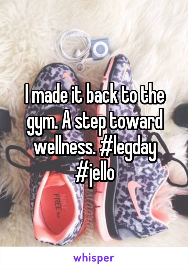 I made it back to the gym. A step toward wellness. #legday #jello