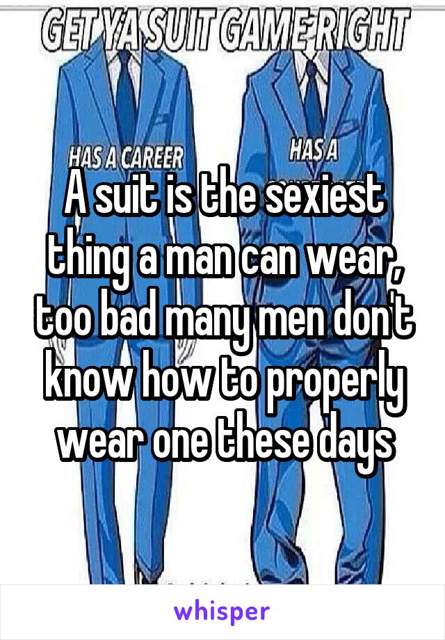 A suit is the sexiest thing a man can wear, too bad many men don't know how to properly wear one these days