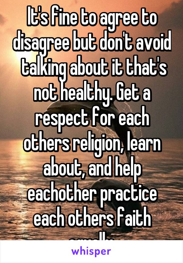 It's fine to agree to disagree but don't avoid  talking about it that's not healthy. Get a respect for each others religion, learn about, and help eachother practice each others faith equally 