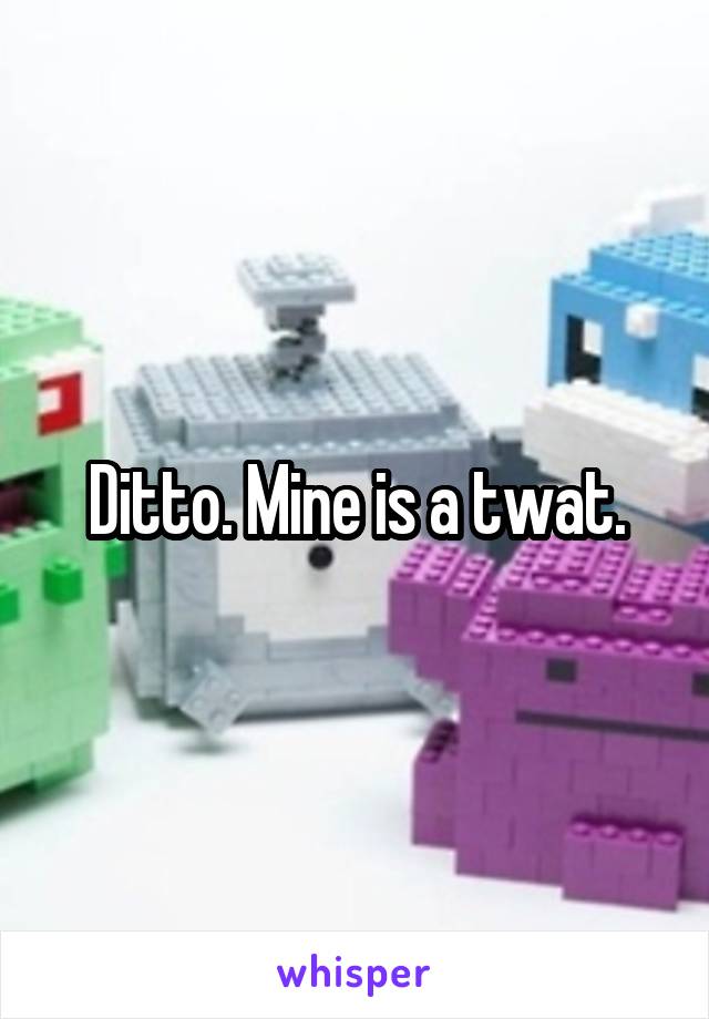 Ditto. Mine is a twat.