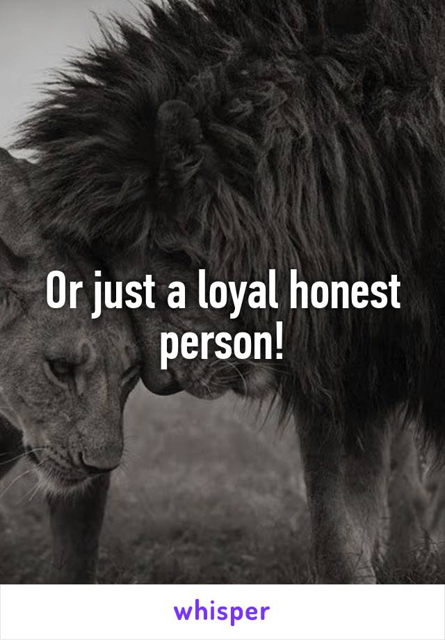 Or just a loyal honest person!