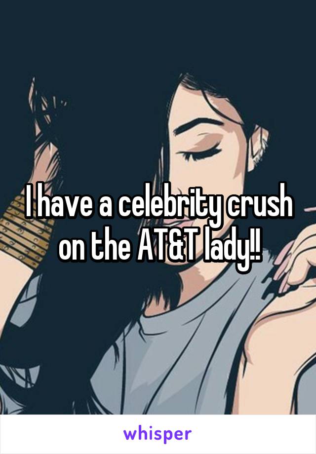 I have a celebrity crush on the AT&T lady!!