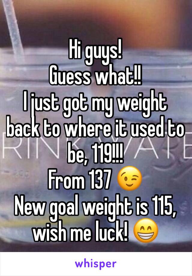 Hi guys! 
Guess what!!
I just got my weight back to where it used to be, 119!!! 
From 137 😉 
New goal weight is 115, wish me luck! 😁