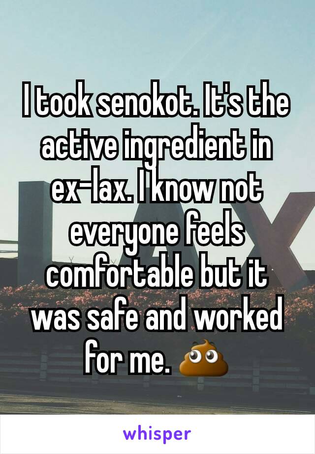 I took senokot. It's the active ingredient in ex-lax. I know not everyone feels comfortable but it was safe and worked for me. 💩