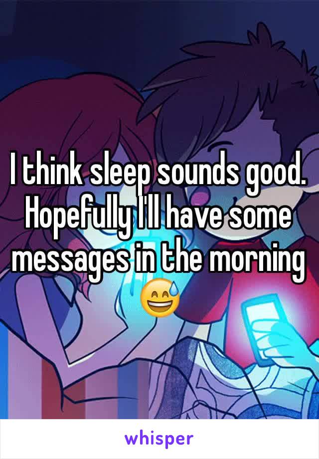 I think sleep sounds good. Hopefully I'll have some messages in the morning 😅